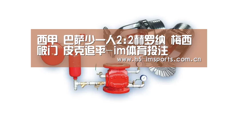 西甲 巴萨少一人2:2赫罗纳 梅西破门 皮克追平-im体育投注(图1) im体育部门