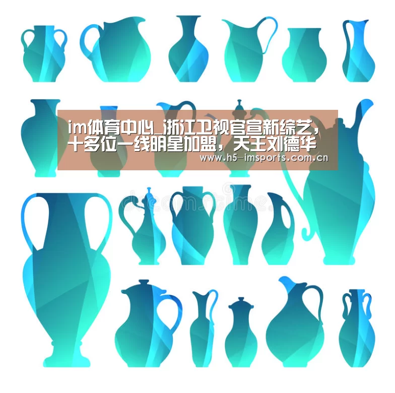 im体育中心_浙江卫视官宣新综艺,十多位一线明星加盟,天王刘德华也在其中(图3) im体育部门