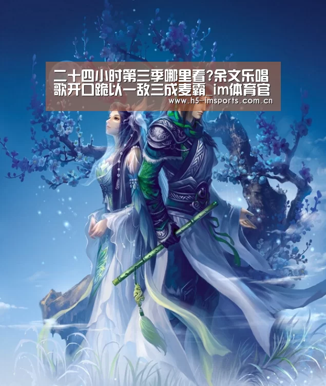 二十四小时第三季哪里看?余文乐唱歌开口跪以一敌三成麦霸_im体育官网(图3) im体育投注