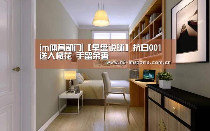 im体育部门|【早盘说球】抗日001 送人樱花 手留余香(图1) im体育部门