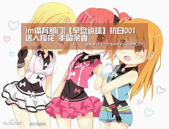 im体育部门|【早盘说球】抗日001 送人樱花 手留余香(图4) im体育中心