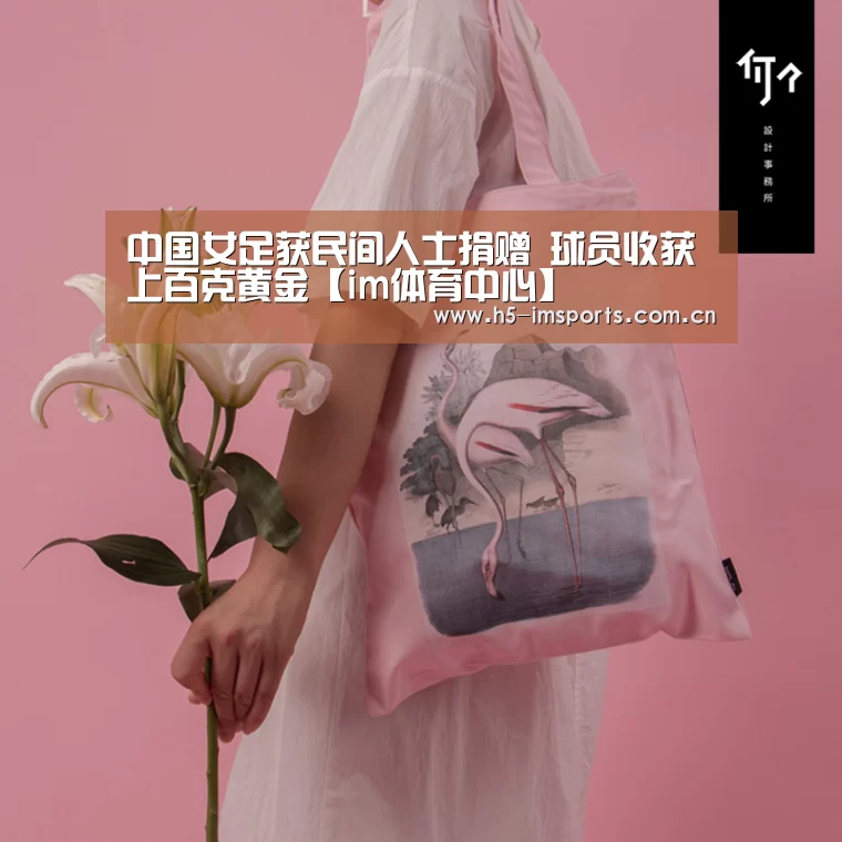 中国女足获民间人士捐赠 球员收获上百克黄金【im体育中心】(图2) im体育投注