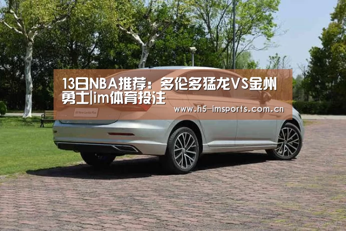 13日NBA推荐:多伦多猛龙VS金州勇士|im体育投注(图2) im体育部门