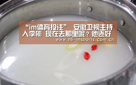 “im体育投注”
安徽卫视主持人李彬 现在去那里呢?他还好吗?(图1) im体育官网