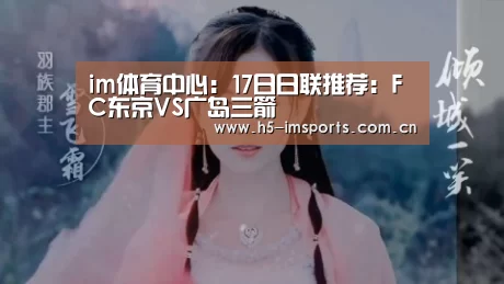 im体育中心:17日日联推荐:FC东京VS广岛三箭(图1) im体育中心