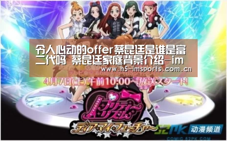 令人心动的offer蔡昆廷是谁是富二代吗 蔡昆廷家庭背景介绍-im体育官网(图1) im体育部门